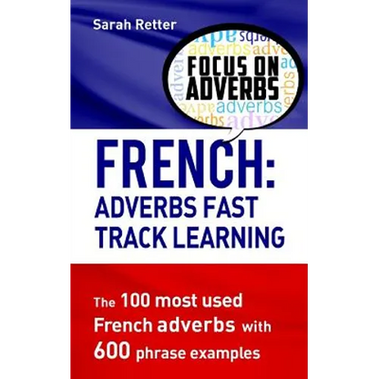 French: Adverbs Fast Track Learning: The 100 most used French adverbs with 600 phrase examples - Paperback