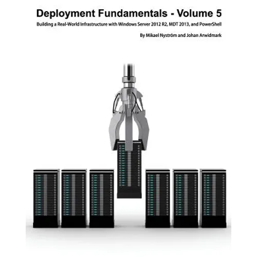 Deployment Fundamentals, Volume 5: Building a Real-World Infrastructure with Windows Server 2012 R2, Mdt 2013, and Powershell - Paperback