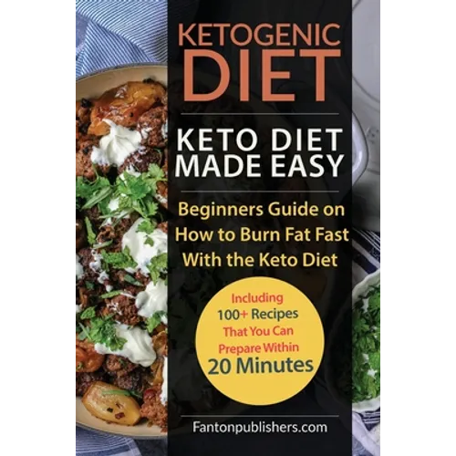 Ketogenic Diet: Keto Diet Made Easy: Beginners Guide on How to Burn Fat Fast With the Keto Diet (Including 100+ Recipes That You Can Prepare Within 20 - Paperback