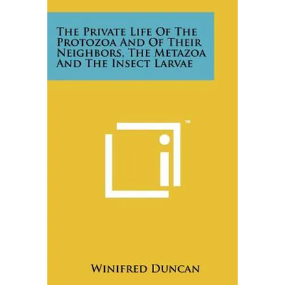 The Private Life Of The Protozoa And Of Their Neighbors, The Metazoa And The Insect Larvae - Paperback