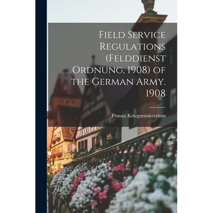 Field Service Regulations (felddienst Ordnung, 1908) of the German Army. 1908 - Paperback