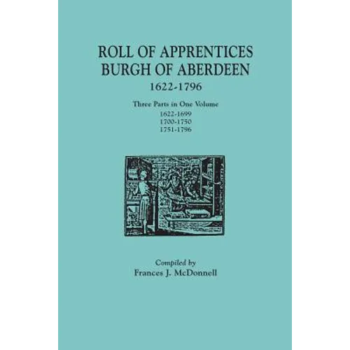 Roll of Apprentices, Burgh of Aberdeen, 1622-1796. Three Parts in One Volume: 1622-1699, 1700-1750, 1751-1796 - Paperback