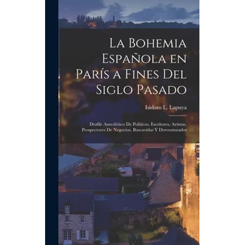 La Bohemia española en París a fines del siglo pasado: Desfile anecdótico de politicos, escritores, artistas, prospectores de negocios, buscavidas y d - Hardcover