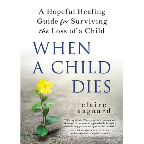 When a Child Dies: A Hopeful Healing Guide for Surviving the Loss of a Child - Paperback