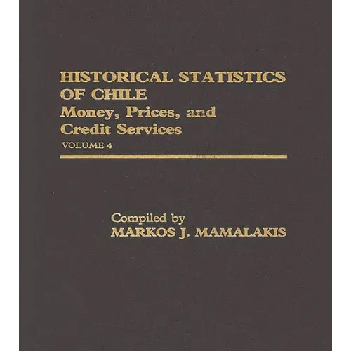 Historical Statistics of Chile, Volume IV: Money, Prices and Credit Services - Hardcover