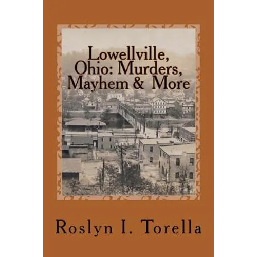 Lowellville, Ohio: Murders, Mayhem and More: News Clippings Covering the 1850s to the Early 1920s - Paperback