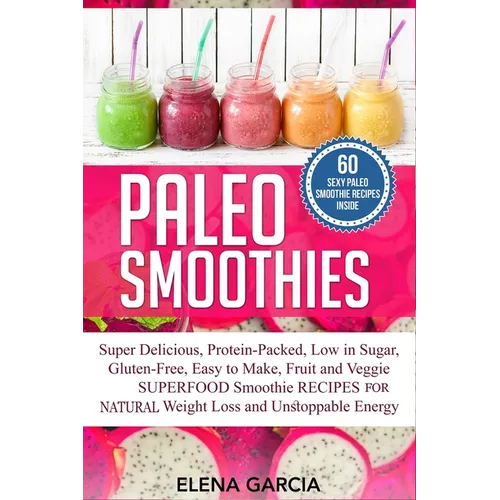 Paleo Smoothies: Super Delicious & Filling, Protein-Packed, Low in Sugar, Gluten-Free, Easy to Make, Fruit and Veggie Superfood Smoothi - Paperback