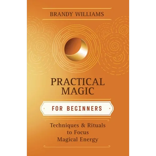 Practical Magic for Beginners: Techniques & Rituals to Focus Magical Energy - Paperback