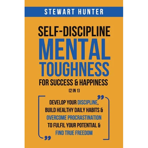 Self-Discipline & Mental Toughness For Success & Happiness (2 in 1): Develop Your Discipline, Build Healthy Daily Habits & Overcome Procrastination To - Paperback