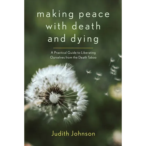 Making Peace with Death and Dying: A Practical Guide to Liberating Ourselves from the Death Taboo - Paperback