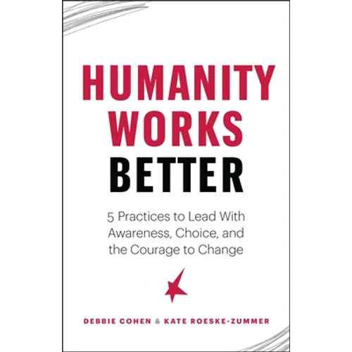 Humanity Works Better: Five Practices to Lead with Awareness, Choice and the Courage to Change - Paperback