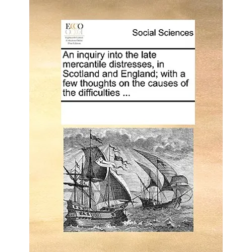 An Inquiry Into the Late Mercantile Distresses, in Scotland and England; With a Few Thoughts on the Causes of the Difficulties ... - Paperback