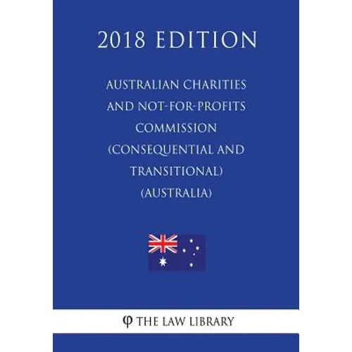 Australian Charities and Not-for-profits Commission (Consequential and Transitional) Act 2012 (Australia) (2018 Edition) - Paperback