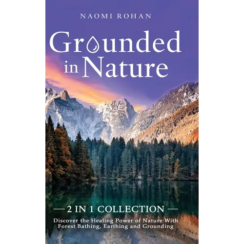 Grounded in Nature: Discover the Healing Power of Nature With Forest Bathing, Earthing and Grounding (2-in-1 Collection) - Hardcover