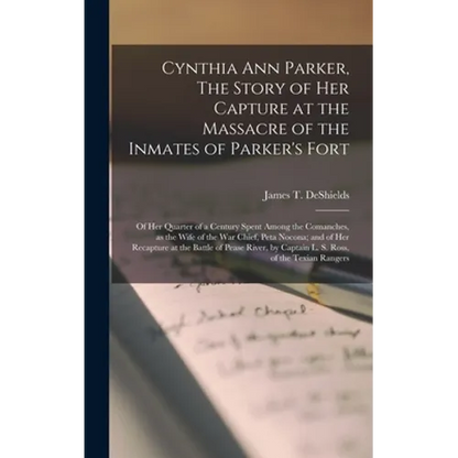 Cynthia Ann Parker, The Story of Her Capture at the Massacre of the Inmates of Parker's Fort; of Her Quarter of a Century Spent Among the Comanches, a - Hardcover