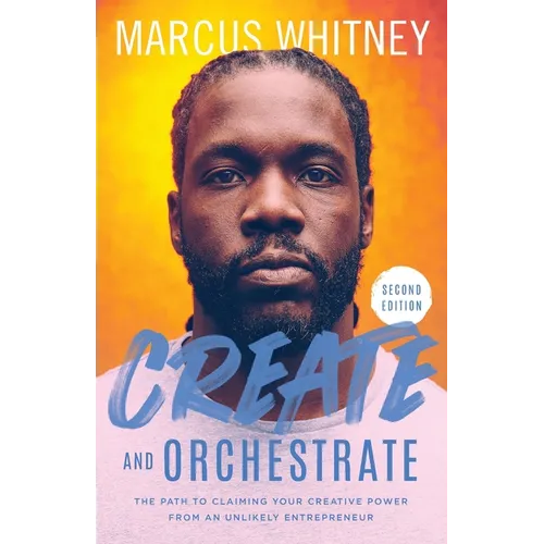 Create and Orchestrate: The Path to Claiming Your Creative Power from an Unlikely Entrepreneur - Paperback