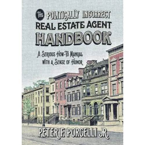 The Politically Incorrect Real Estate Agent Handbook: A Serious How-to Manual with a Sense of Humor - Paperback