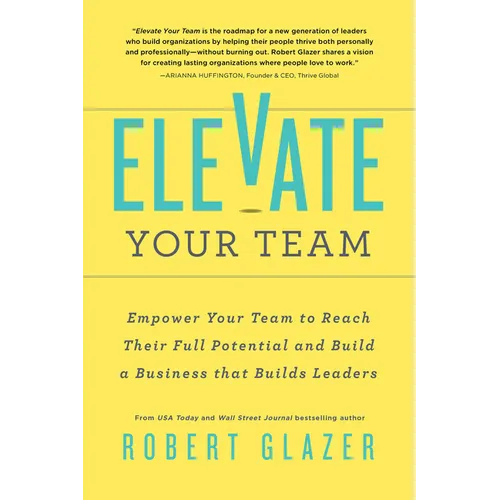 Elevate Your Team: Empower Your Team to Reach Their Full Potential and Build a Business That Builds Leaders - Paperback