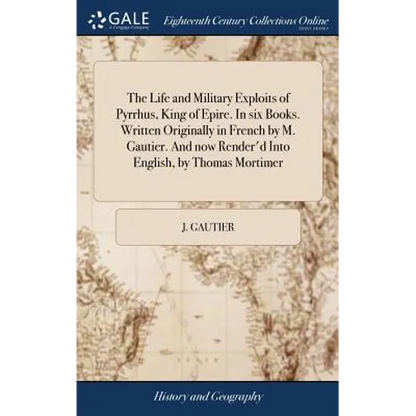 The Life and Military Exploits of Pyrrhus, King of Epire. In six Books. Written Originally in French by M. Gautier. And now Render'd Into English, by - Hardcover