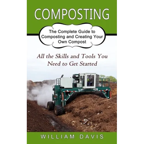 Composting: All the Skills and Tools You Need to Get Started (The Complete Guide to Composting and Creating Your Own Compost) - Paperback