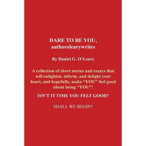 Dare to Be You, Authorolearywrites: A Collection of Short Stories and Essays That Will Enlighten, Inform, and Delight Your Heart, and Hopefully, Make - Paperback