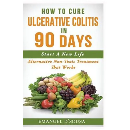 How To Cure Ulcerative Colitis In 90 Days: Alternative Non-Toxic Treatment That Works - Paperback