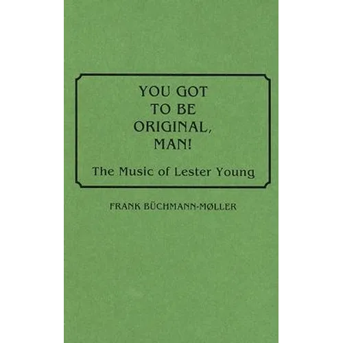 You Got to Be Original, Man!: The Music of Lester Young - Hardcover