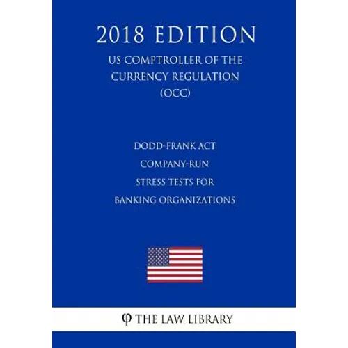 Dodd-Frank Act - Company-Run Stress Tests for Banking Organizations (US Comptroller of the Currency Regulation) (OCC) (2018 Edition) - Paperback
