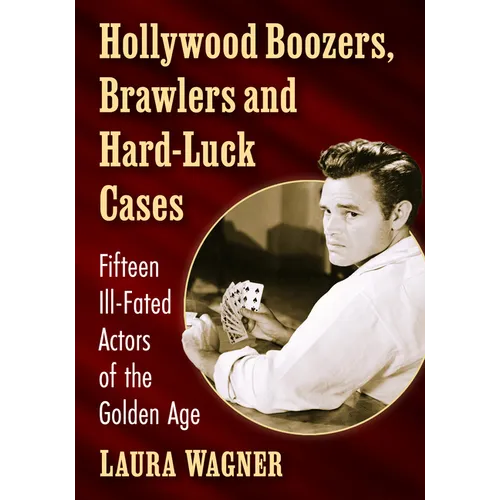 Hollywood Boozers, Brawlers and Hard-Luck Cases: Fifteen Ill-Fated Actors of the Golden Age - Paperback