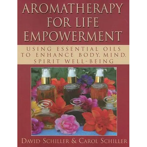 Aromatherapy for Life Empowerment: Using Essential Oils to Enhance Body, Mind, Spirit Well-Being - Paperback