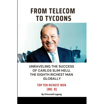 From Telecom to Tycoons: Unraveling the Success of Carlos Slim Helu, the Eighth Richest Man Globally - Paperback