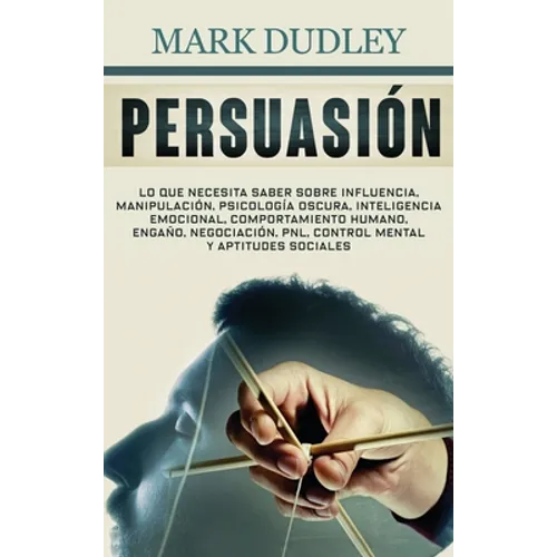 Persuasión: Lo que necesita saber sobre influencia, manipulación, psicología oscura, inteligencia emocional, comportamiento humano, engaño, negociació - Hardcover
