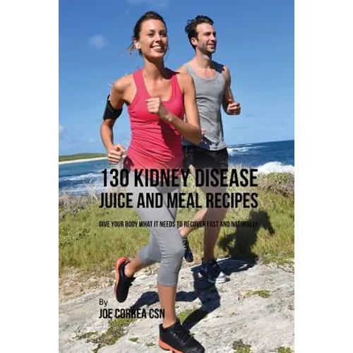 130 Kidney Disease Juice and Meal Recipes: Give Your Body What It Needs to Recover Fast and Naturally - Paperback