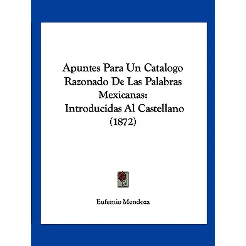Apuntes Para Un Catalogo Razonado De Las Palabras Mexicanas: Introducidas Al Castellano (1872) - Paperback