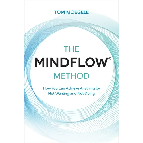 The MINDFLOW(c) Method: How You Can Achieve Anything by Not-Wanting and Not-Doing - Paperback