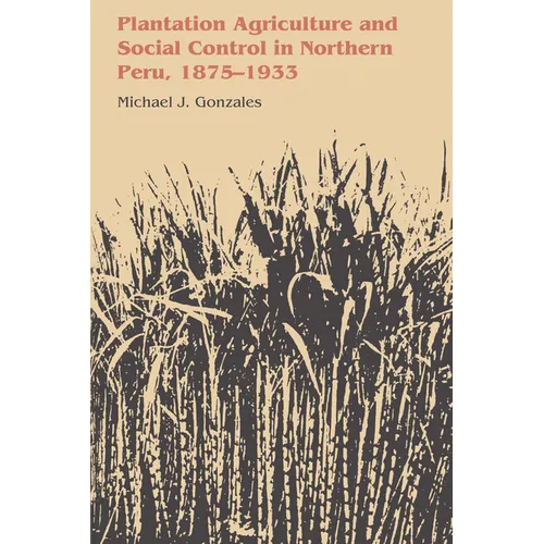 Plantation Agriculture and Social Control in Northern Peru, 1875-1933 - Paperback