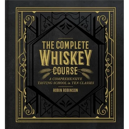 The Complete Whiskey Course: A Comprehensive Tasting School in Ten Classes - A Cocktail Book - Hardcover