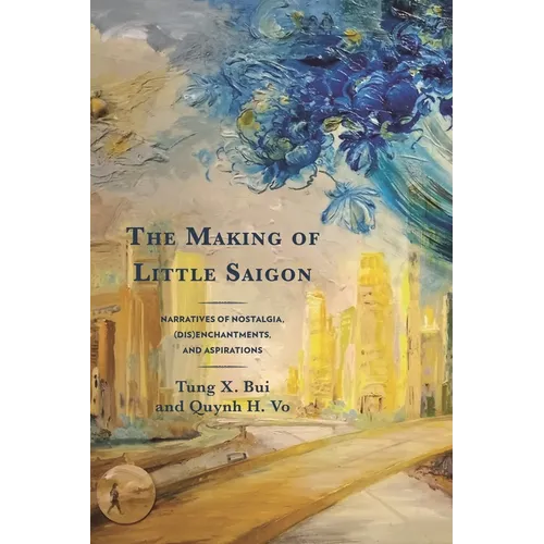 The Making of Little Saigon: Narratives of Nostalgia, (Dis)Enchantments, and Aspirations - Paperback