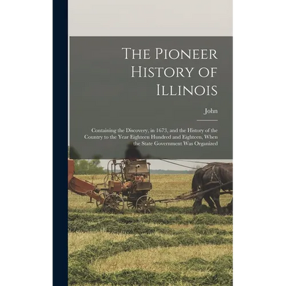 The Pioneer History of Illinois: Containing the Discovery, in 1673, and the History of the Country to the Year Eighteen Hundred and Eighteen, When the - Hardcover