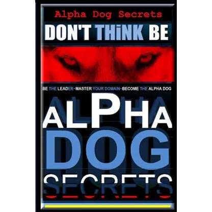 Alpha Dog Secrets Don't Think, BE: Alpha Dog Training Secrets How to Become Alpha Dog - Paperback