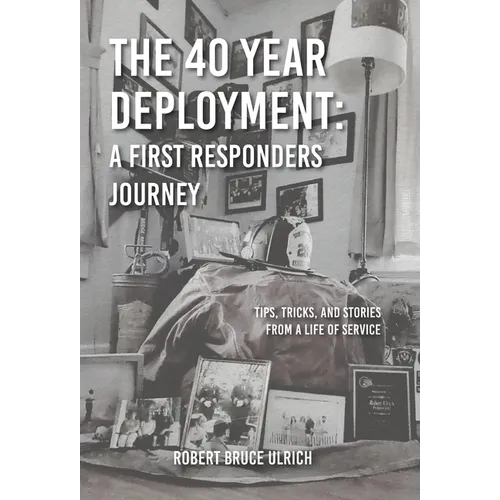 The 40 Year Deployment - A First Responders Journey: Tips, Tricks, and Stories From a Life of Service - Hardcover