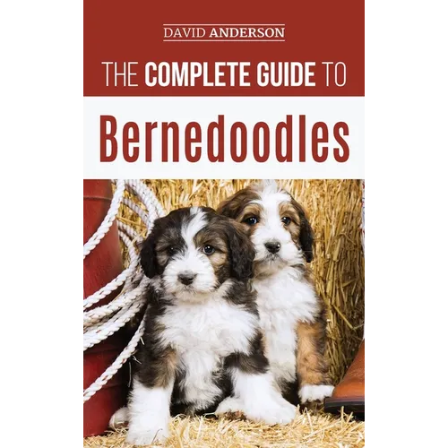 The Complete Guide to Bernedoodles: Everything you need to know to successfully raise your Bernedoodle puppy! - Hardcover