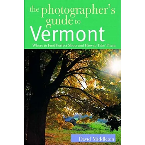 The Photographer's Guide to Vermont: Where to Find Perfect Shots and How to Take Them - Paperback