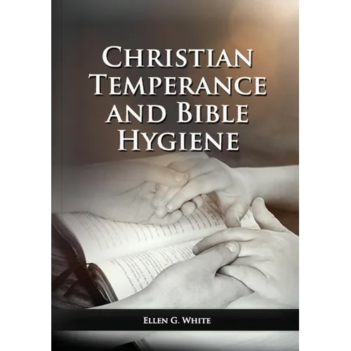 The Christian Temperance and Bible Hygiene Unabridged Edition: (Temperance, Diet, Exercise, country living and the relation between spiritual connecti - Paperback