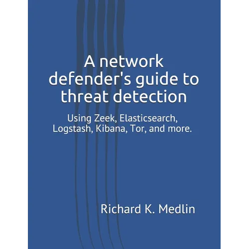 A network defender's guide to threat detection: Using Zeek, Elasticsearch, Logstash, Kibana, Tor, and more. - Paperback