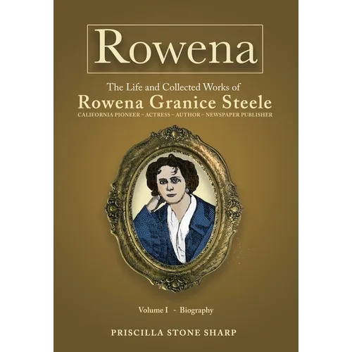 Rowena--The Life and Collected Works of Rowena Granice Steele - Volume I--Biography - Hardcover