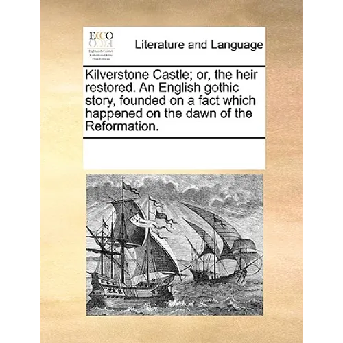 Kilverstone Castle; Or, the Heir Restored. an English Gothic Story, Founded on a Fact Which Happened on the Dawn of the Reformation. - Paperback