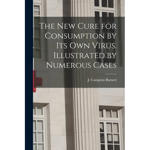 The New Cure for Consumption by Its Own Virus. Illustrated by Numerous Cases - Paperback