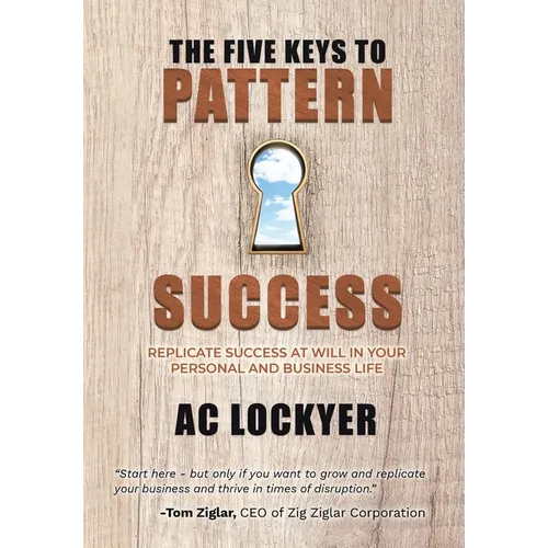The Five Keys to Pattern Success: Replicate Success at Will in Your Personal and Business Life - Hardcover