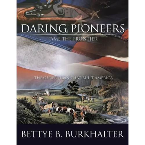 Daring Pioneers Tame the Frontier: The Generation that Built America - Paperback
